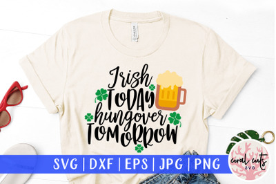 Irish today hungover tomorrow - St. Patrick&#039;s Day SVG EPS DXF PNG