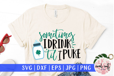 Sometimes I drink till I puke - St. Patrick&#039;s Day SVG EPS DXF PNG