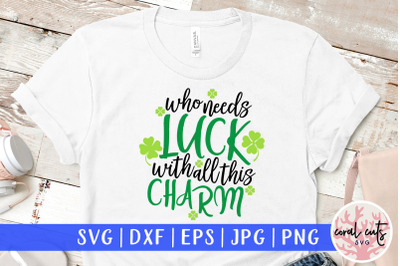 who needs luck with all these charm - St. Patrick&#039;s Day SVG EPS DXF PN