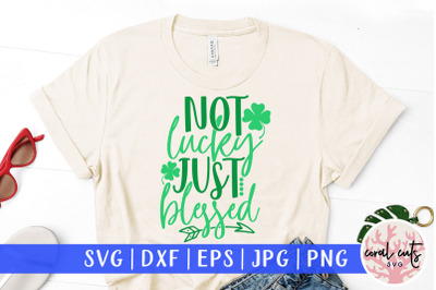 Not lucky just blessed - St. Patrick&#039;s Day SVG EPS DXF PNG