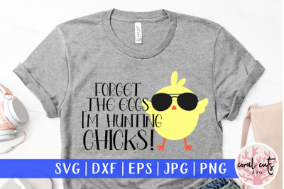 Forget the eggs I&amp;&23;039;m hunting chicks - Easter SVG EPS DXF PNG Cutting Fi