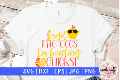 Forget the eggs I&amp;&23;039;m hunting chicks - Easter SVG EPS DXF PNG