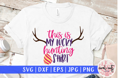 This is my lucky hunting shirt - Easter SVG EPS DXF PNG File
