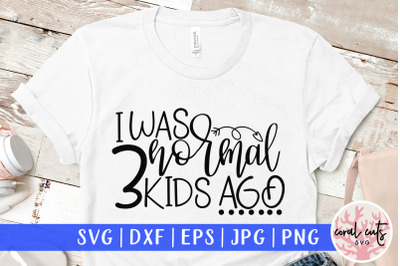 I was normal 3 kids ago - Mother SVG EPS DXF PNG Cut File