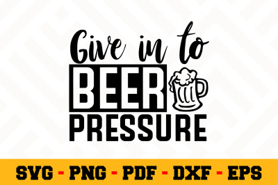 Give in to beer pressure  SVG, Beer SVG Cut File n014
