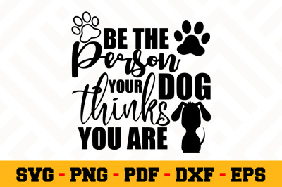 Be the person your dog thinks you are SVG, Dog Lover SVG Cut File n113