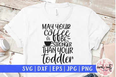 Make your coffee be stronger than your toddler - Mother SVG EPS DXF PN