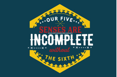 our five senses are incomplete without the sixth