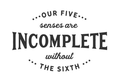 our five senses are incomplete without the sixth