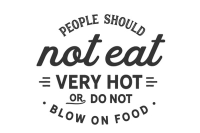 people should not eat very hot or do not blow on food