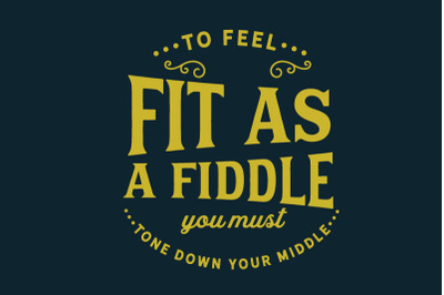to feel fit as a fiddle you must tone down your middle