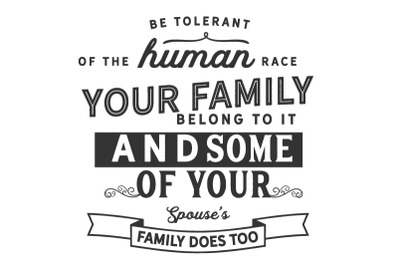 be tolerant of the human race your family