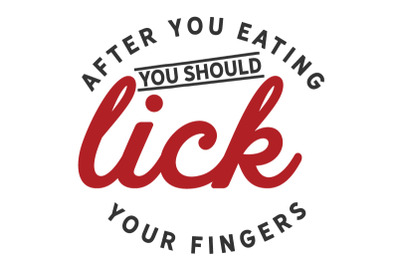 After you EATING, you should lick your fingers