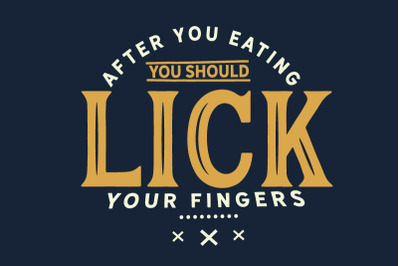 After you EATING, you should lick your fingers.