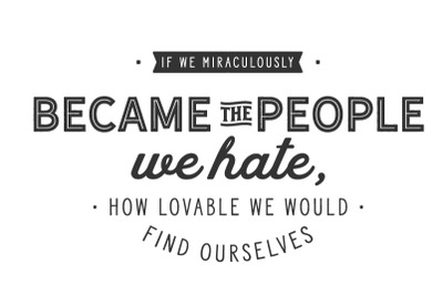 If we miraculously became the people we hate