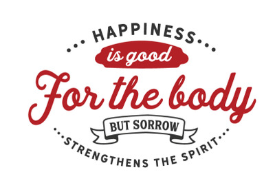happiness is good for the body but sorrow strengthens the spirit