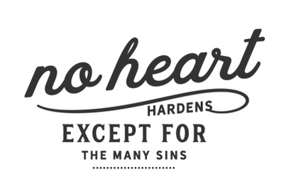 No heart hardens except for the many sins