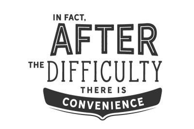 In fact, after the difficulty there is convenience