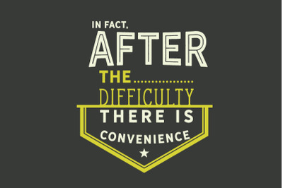 In fact, after the difficulty there is convenience