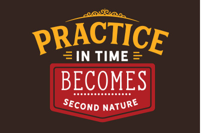 Practice in time becomes second nature