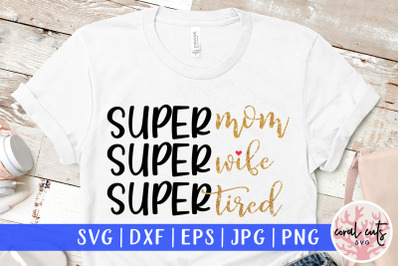 Super mom super wife super tired - Mother SVG EPS DXF PNG Cutting File