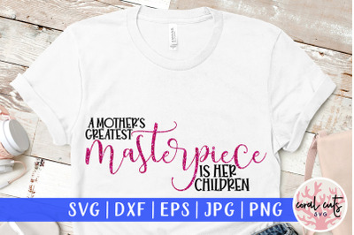 A mother&#039;s greatest masterpiece is her children - Mother SVG EPS DXF