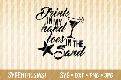 Drink in my hand toes in the sand SVG, Summer SVG cut file