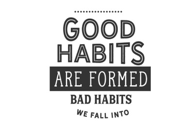 Good habits are formed;