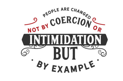 People are changed, not by coercion or intimidation