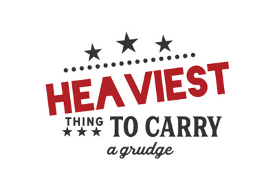 Heaviest thing to carry -- a grudge