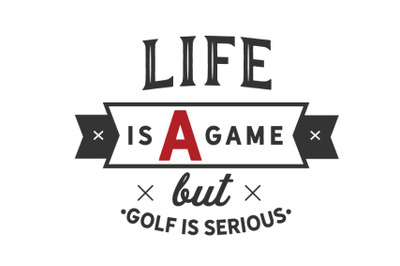 life is a game but golf is serious