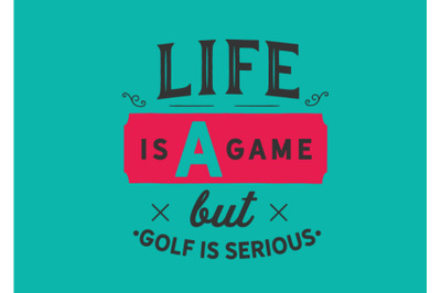 life is a game but golf is serious