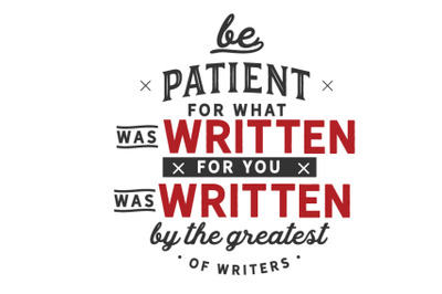 be patient for what was written for you was written by the greatest of