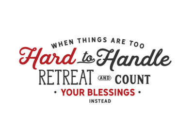 When things are too hard to handle, retreat &amp; count your blessings ins