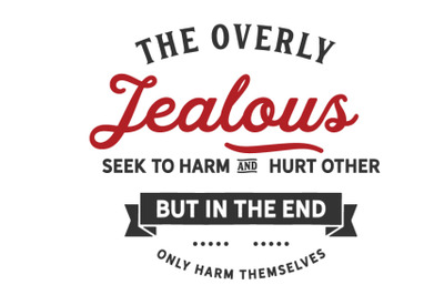 The overly jealous seek to harm and hurt other,