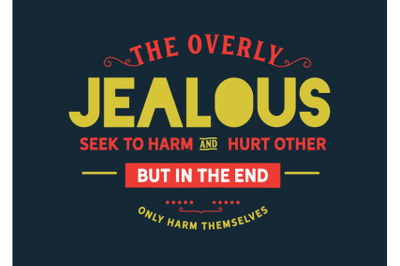 The overly jealous seek to harm and hurt other, but in the end only ha