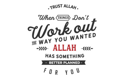 Trust Allah when things dont work out the way you wanted. Allah has so
