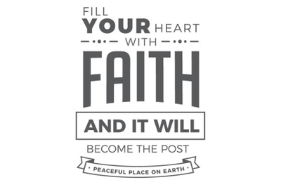 Fill your heart with Faith and it will become the post peaceful place