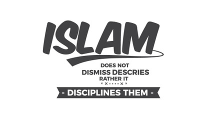 Islam Does not dismiss descries rather it disciplines them.