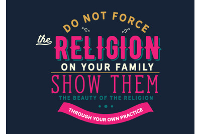 Do not force the religion on your family