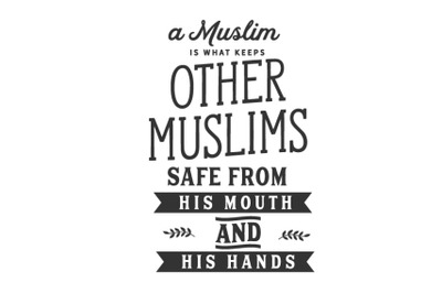 A Muslim is what keeps other Muslims safe