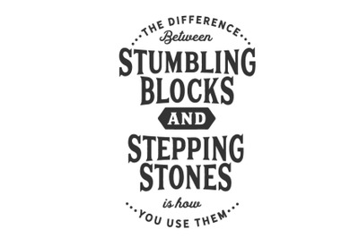 The difference between stumbling blocks and stepping stones