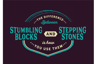 The difference between stumbling blocks and stepping stones