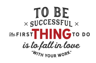 to be successful the first thing to do is to fall in love with your wo