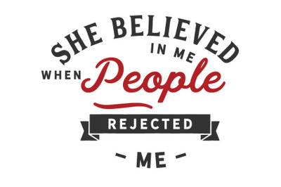 She believed in me when people rejected me..