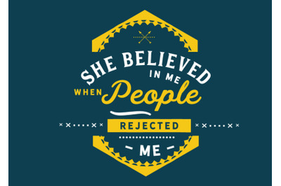 She believed in me when people rejected me..