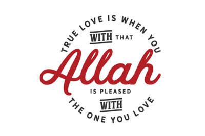 True love is when you with that Allah is pleased with the one you love