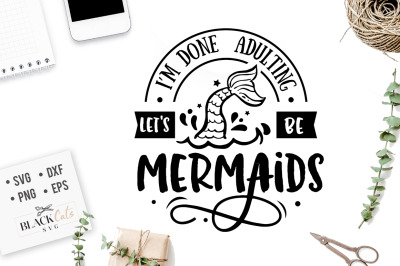 I&#039;m done adulting let&#039;s be mermaids SVG