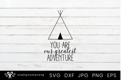 You are our Greatest Adventure Teepee Svg Kids Cut File Tipi