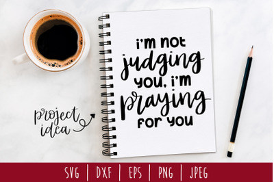 I&#039;m Not Judging You I&#039;m Praying for You SVG, DXF, EPS, PNG, JPEG